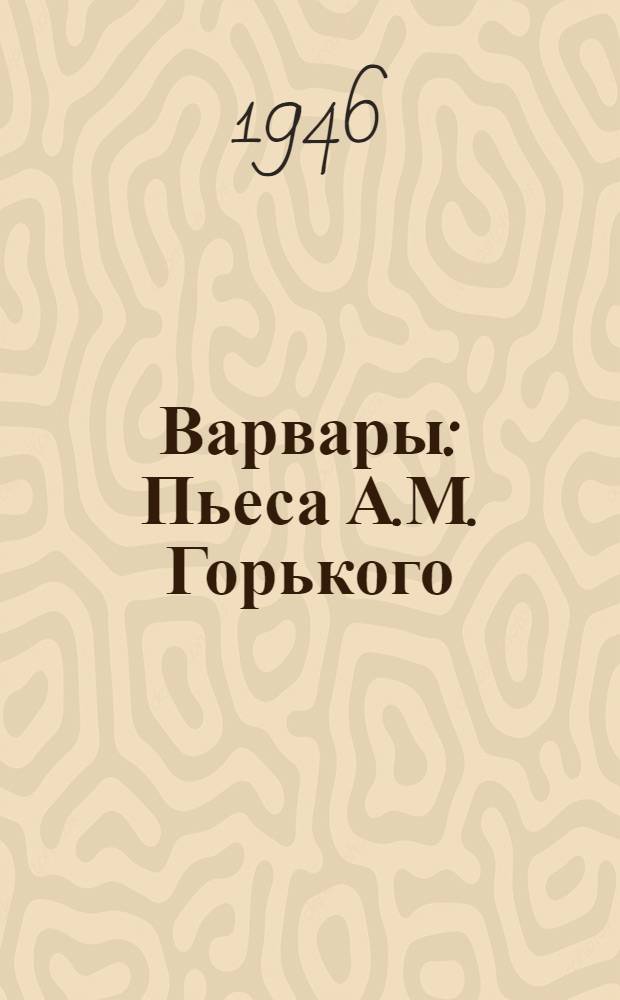 Варвары : Пьеса А.М. Горького : Статьи к постановке и программа