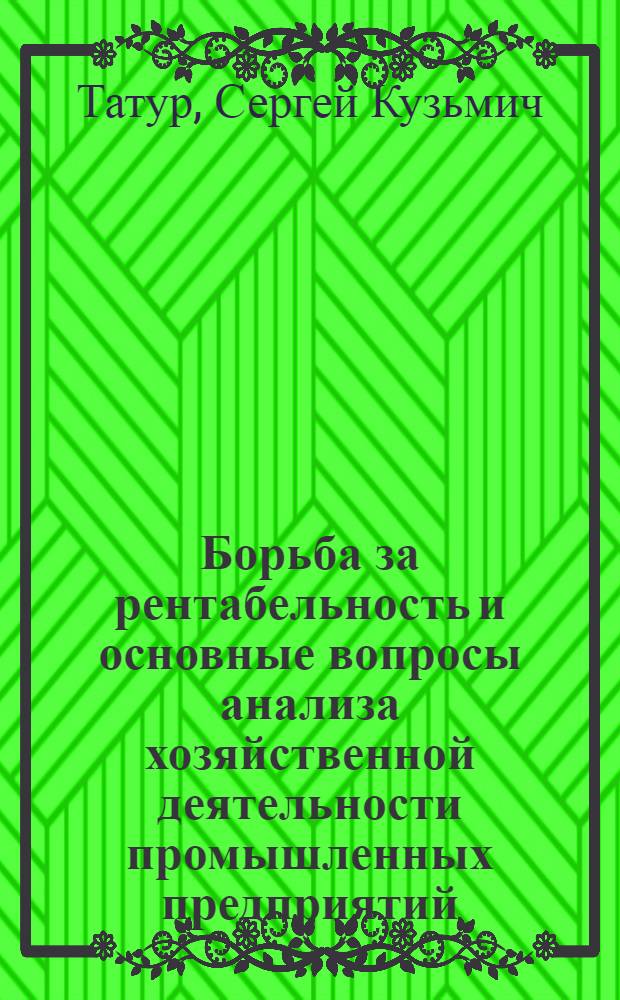 Борьба за рентабельность и основные вопросы анализа хозяйственной деятельности промышленных предприятий : Доклад. прочит. на Конференции 12-16-го апр. 1948 г