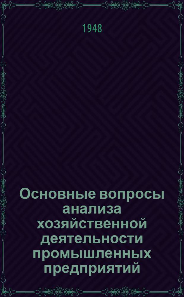 Основные вопросы анализа хозяйственной деятельности промышленных предприятий : Стенограмма публичной лекции, прочит. 12-го марта 1948 г. во Дворце культуры Автозавода им. Сталина в Москве