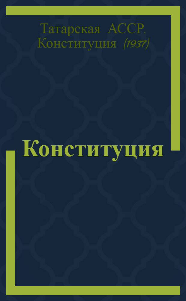 Конституция (основной закон) Татарской Автономной Советской Социалистической Республики : С изм. и доп., принятыми Верховным Советом Татарской АССР 27-го июля 1938 г., 17-го авг. 1939 г., 23-го июня 1940 г., 18-го апр. 1941 г., 11-го июля 1943 г. и 24-го июня 1945 г