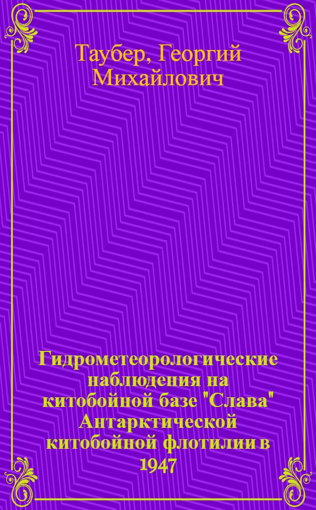 Гидрометеорологические наблюдения на китобойной базе "Слава" Антарктической китобойной флотилии в 1947/48 и 1948/49 гг.