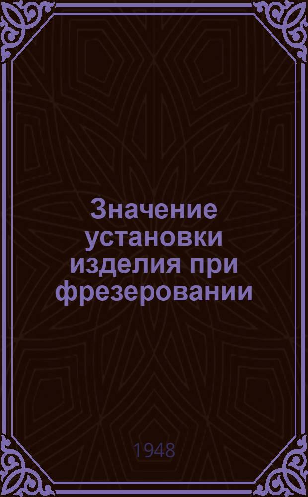Значение установки изделия при фрезеровании : Обзор статей из иностр. журналов