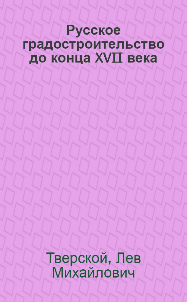 Русское градостроительство до конца XVII века : планировка и застройка русских городов