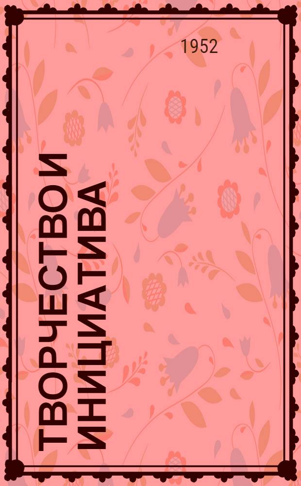 Творчество и инициатива : Краткое описание опыта работы ст. мастера А. Панченко, слесаря-ремонтника Г. Ивашова и контролера Г. Лукьяновой