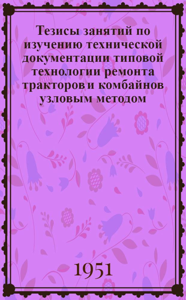 Тезисы занятий по изучению технической документации типовой технологии ремонта тракторов и комбайнов узловым методом