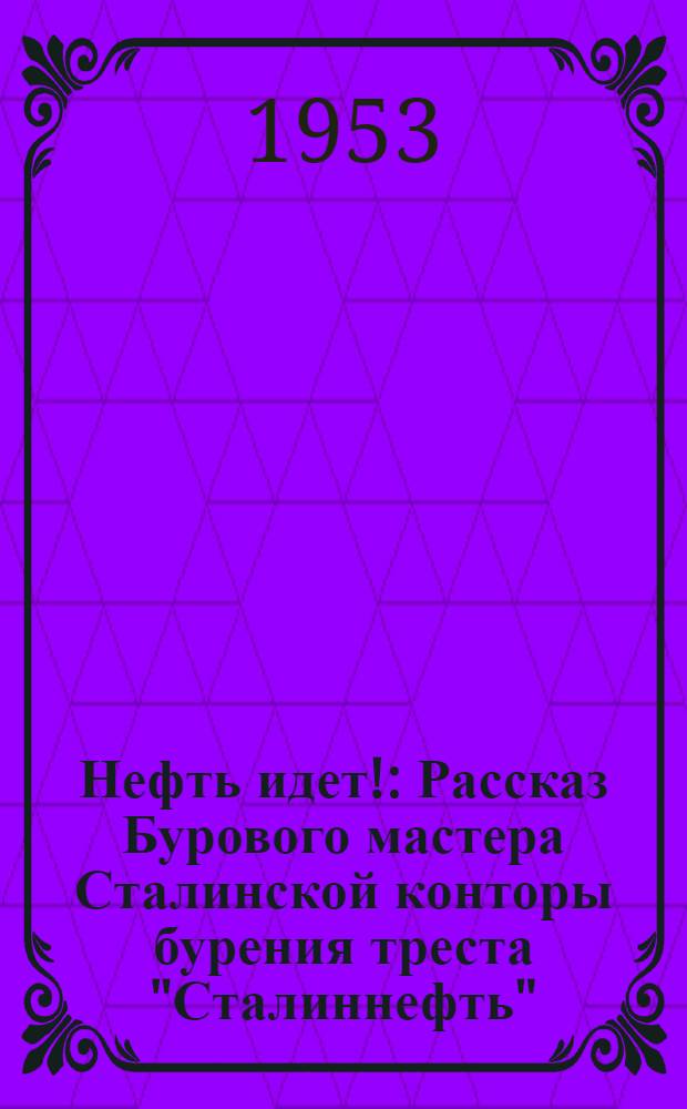 Нефть идет! : Рассказ Бурового мастера Сталинской конторы бурения треста "Сталиннефть"