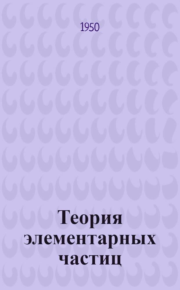 Теория элементарных частиц : Опыты с частицами и γ-квантами большой энергии