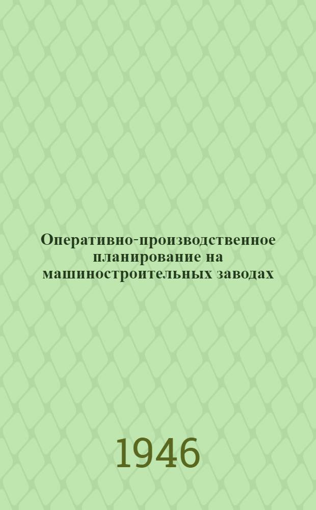 Оперативно-производственное планирование на машиностроительных заводах : Утв. ГУУЗ НКСС СССР в качестве учеб. пособия для станкоинструмент. ин-тов