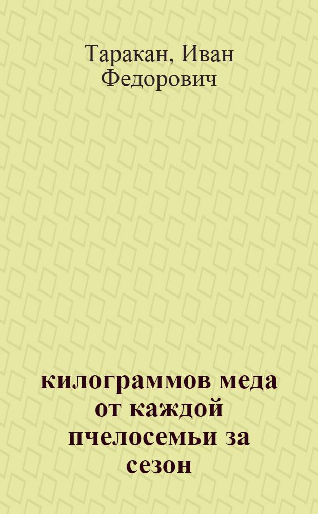 108 килограммов меда от каждой пчелосемьи за сезон : Рассказ пчеловода колхоза "Новый путь" Глухов. района Сумск. обл