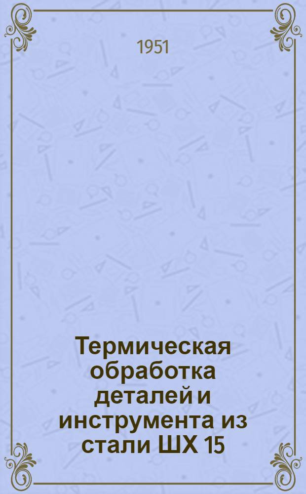 Термическая обработка деталей и инструмента из стали ШХ 15 : Сборник статей