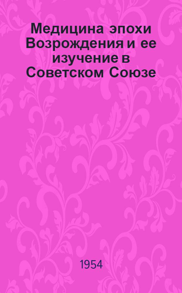 Медицина эпохи Возрождения и ее изучение в Советском Союзе : XIV Междунар. конгресс по истории медицины. Рим - Салерно. Сент. 1954 г