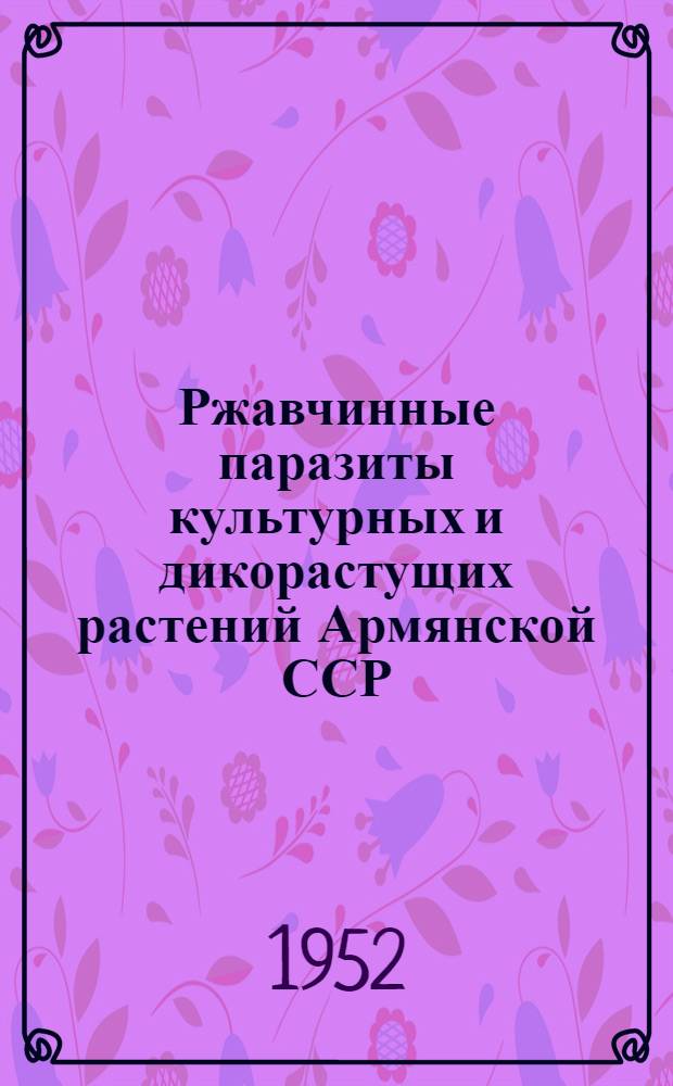 Ржавчинные паразиты культурных и дикорастущих растений Армянской ССР
