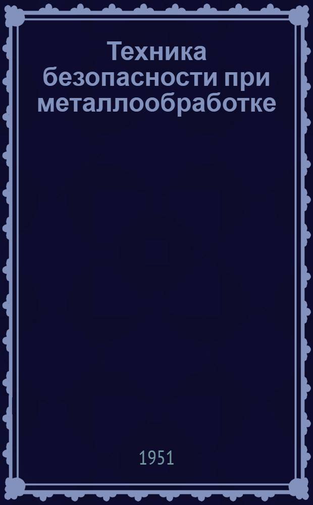 Техника безопасности [при металлообработке : Сборник