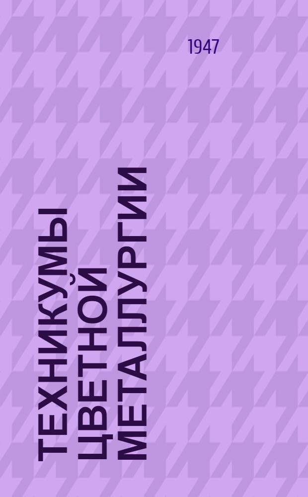 Техникумы цветной металлургии : Справочник для поступающих в 1947 г