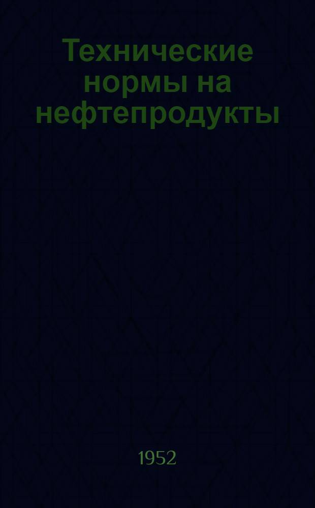 Технические нормы на нефтепродукты : Справочник