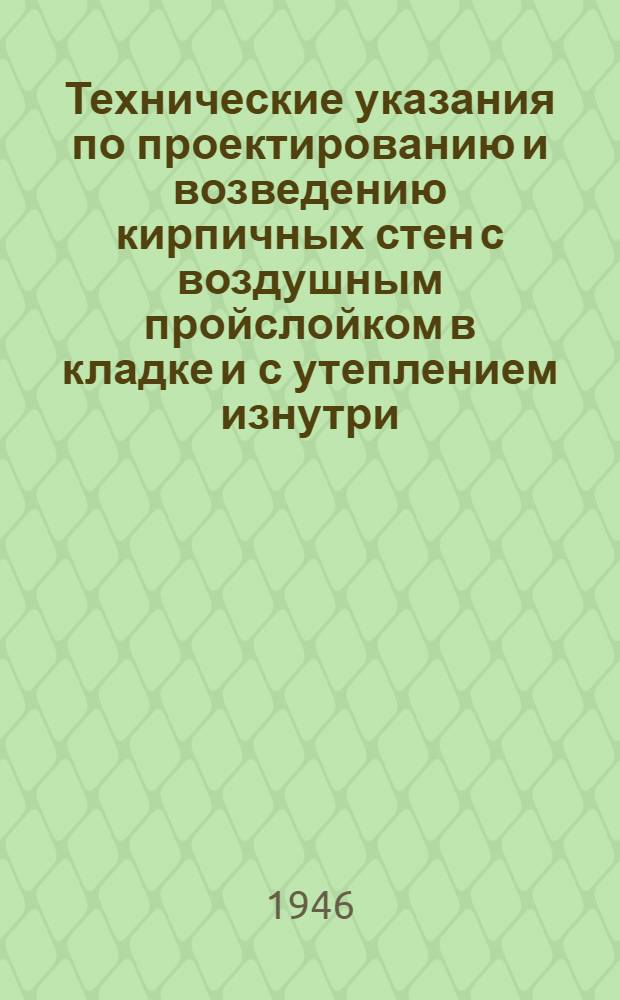 Технические указания по проектированию и возведению кирпичных стен с воздушным пройслойком в кладке и с утеплением изнутри : Разраб. Науч.-исслед. ин-том строит. техники Акад. архитектуры СССР