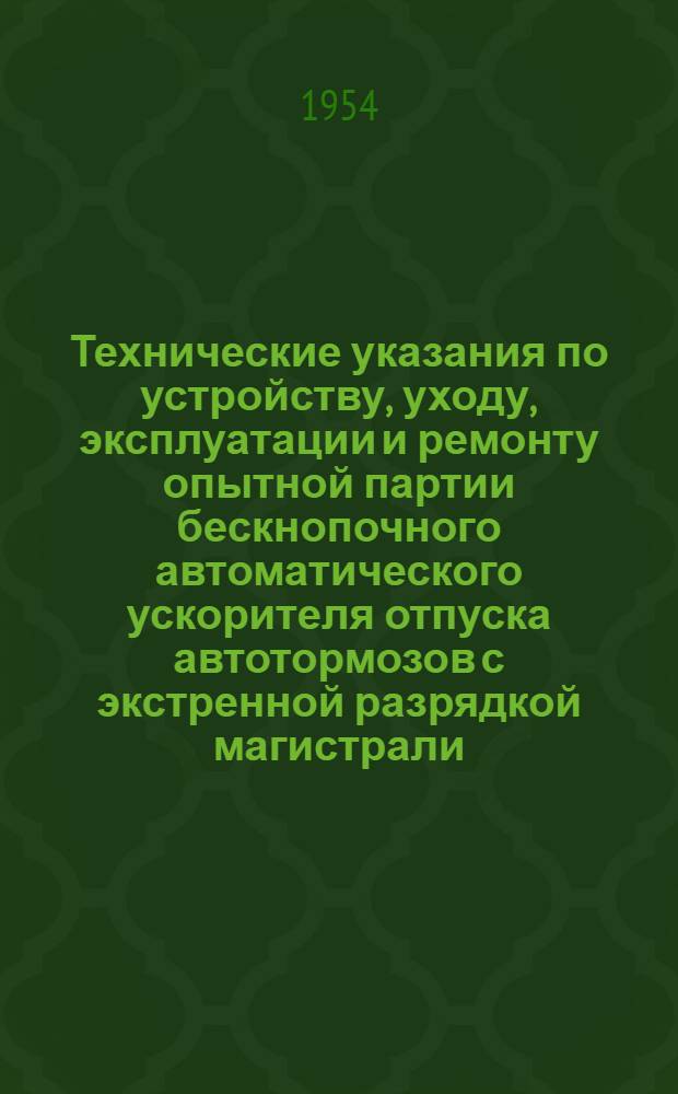 Технические указания по устройству, уходу, эксплуатации и ремонту опытной партии бескнопочного автоматического ускорителя отпуска автотормозов с экстренной разрядкой магистрали
