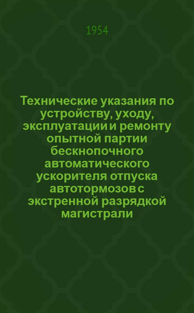 Технические указания по устройству, уходу, эксплуатации и ремонту опытной партии бескнопочного автоматического ускорителя отпуска автотормозов с экстренной разрядкой магистрали