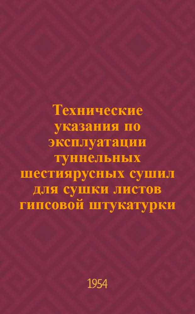 Технические указания по эксплуатации туннельных шестиярусных сушил для сушки листов гипсовой штукатурки : Утв. 23/II-1954 г