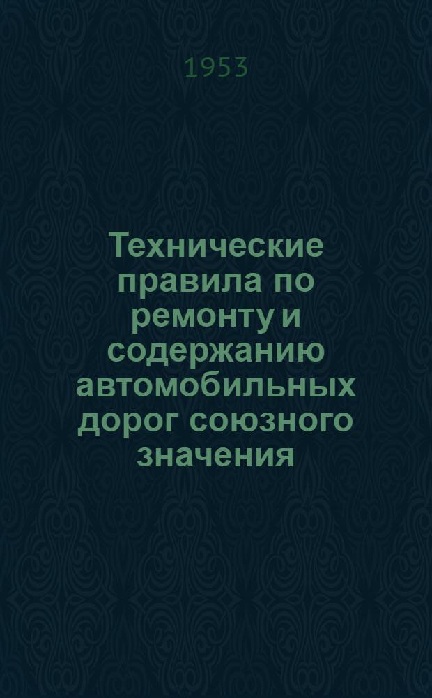 Технические правила по ремонту и содержанию автомобильных дорог союзного значения : Утв. 16/II-1953 г