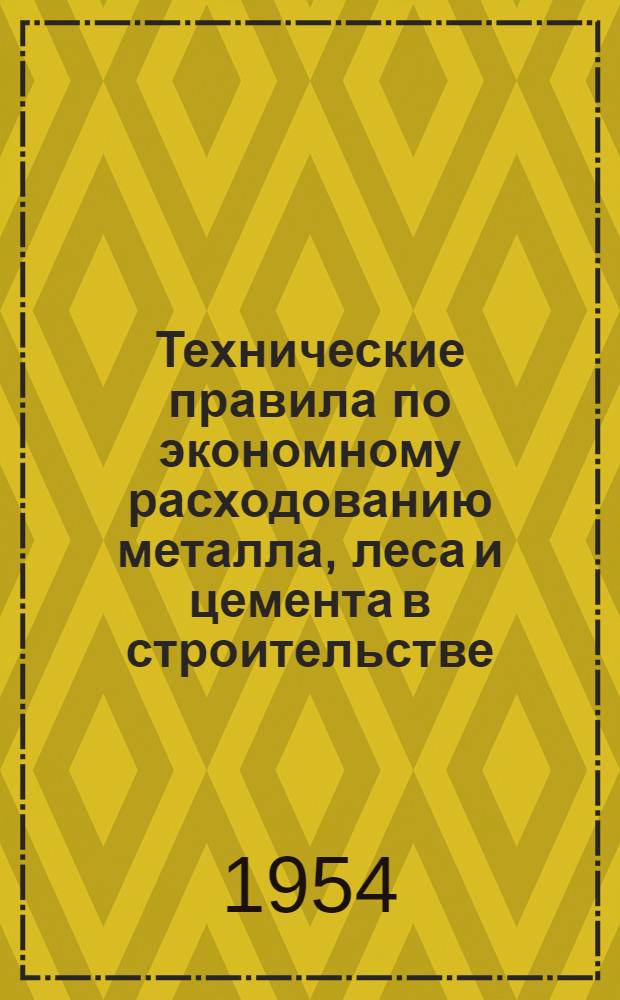 Технические правила по экономному расходованию металла, леса и цемента в строительстве : (ТП 101-54) : Утв. 2/X-1954 г
