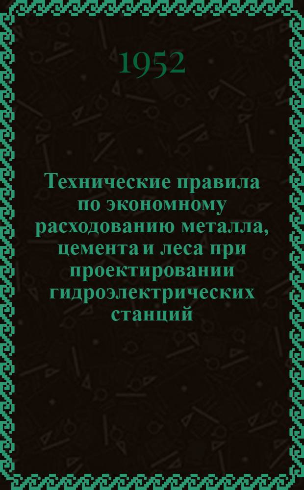 Технические правила по экономному расходованию металла, цемента и леса при проектировании гидроэлектрических станций. ТП-21-52