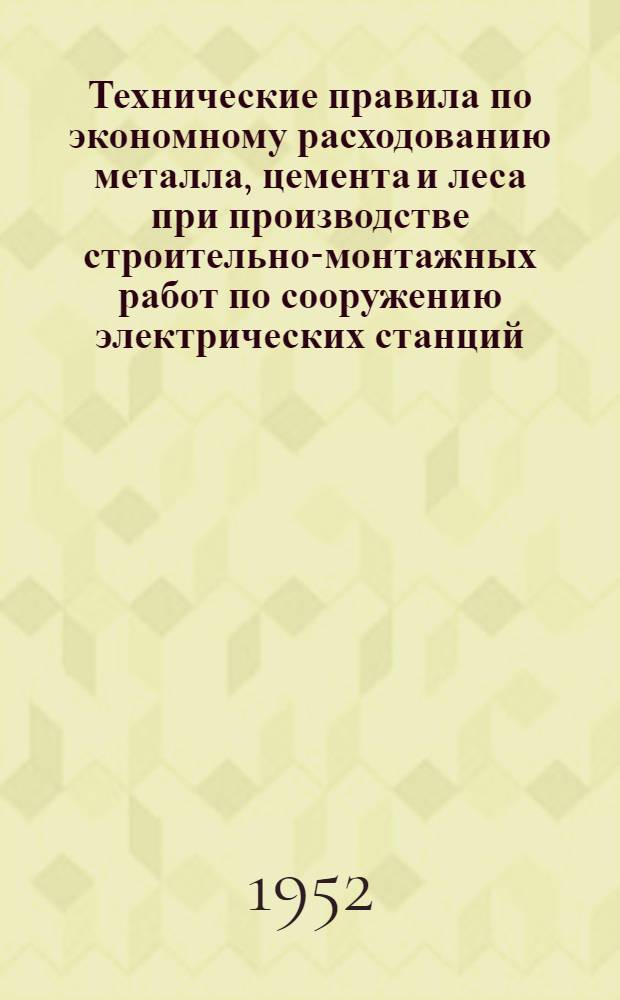 Технические правила по экономному расходованию металла, цемента и леса при производстве строительно-монтажных работ по сооружению электрических станций (ТП-22-52)