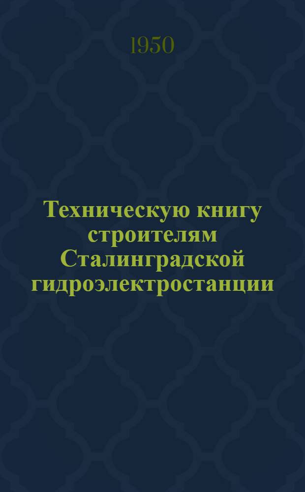 Техническую книгу строителям Сталинградской гидроэлектростанции : Сборник материалов в помощь библиотеч. работникам