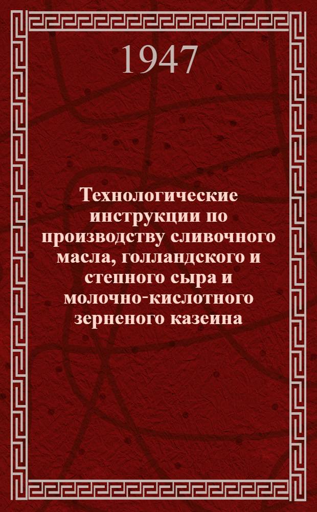 Технологические инструкции по производству сливочного масла, голландского и степного сыра и молочно-кислотного зерненого казеина : (Утв. Минмясомолпромом СССР)