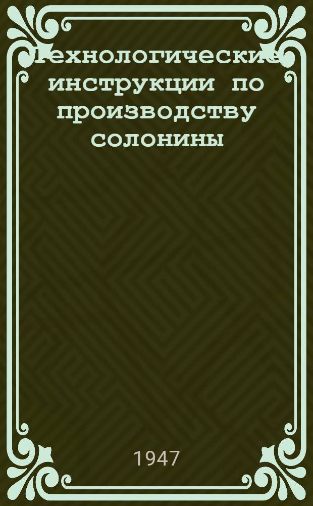 Технологические инструкции по производству солонины : Утв. Нар. ком. мясной и молочной пром-сти СССР