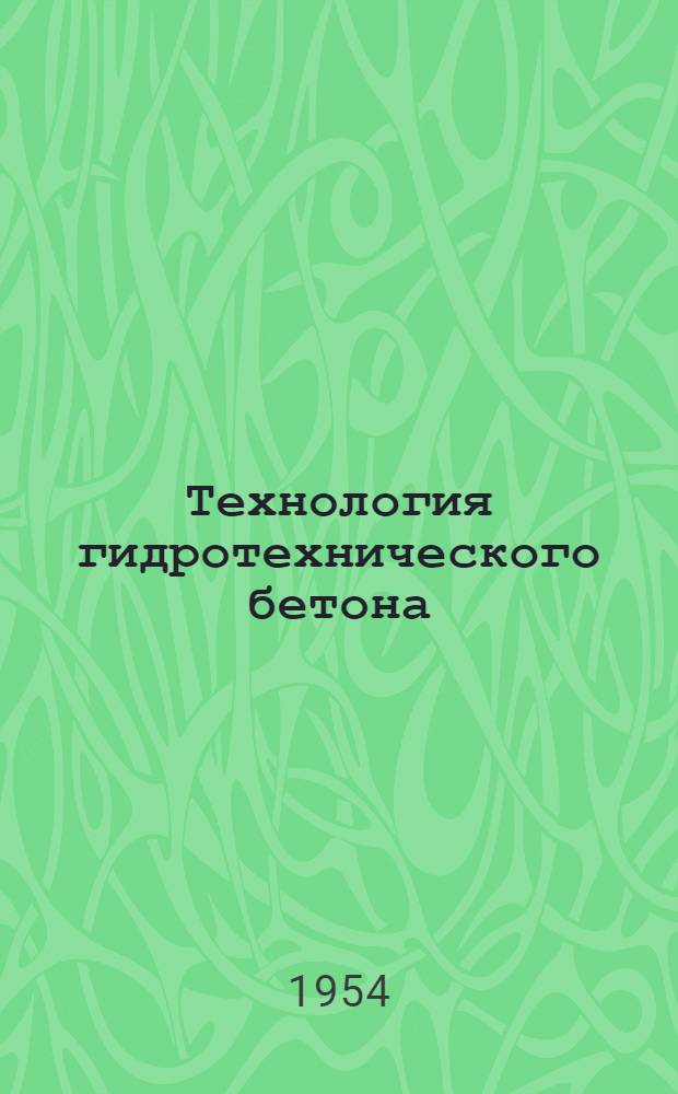 Технология гидротехнического бетона : Материалы Совещания по вопросам технологии гидротехн. бетона 13-16 июня 1953 г.
