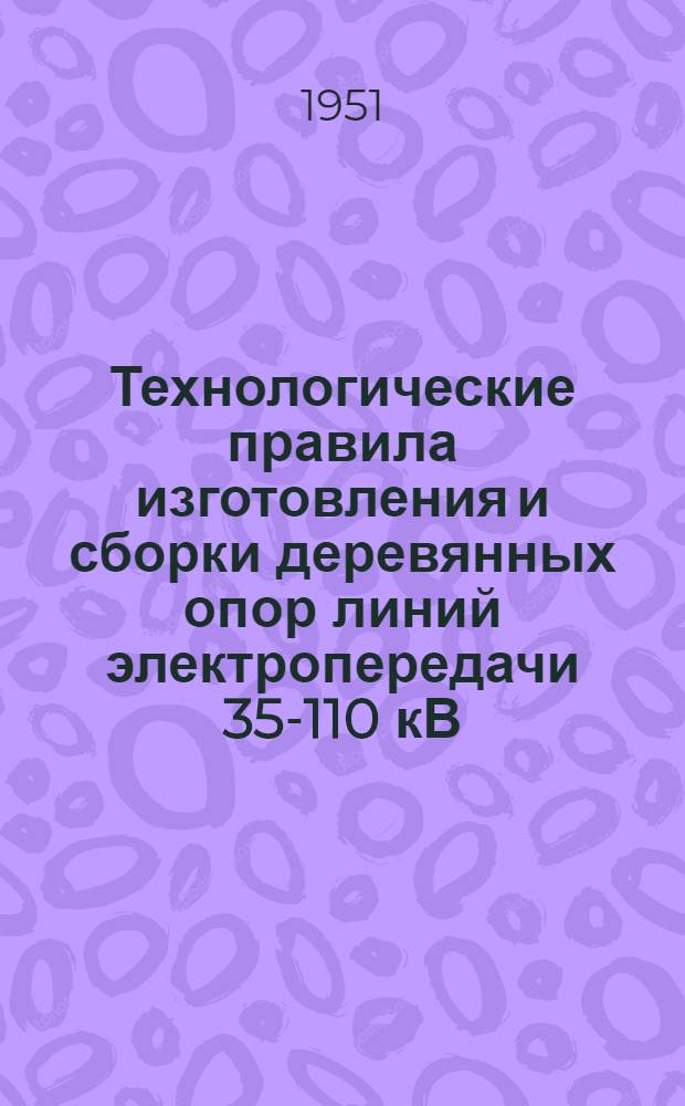 Технологические правила изготовления и сборки деревянных опор линий электропередачи 35-110 кВ (временные)