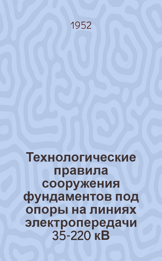 Технологические правила сооружения фундаментов под опоры на линиях электропередачи 35-220 кВ : (Временные)