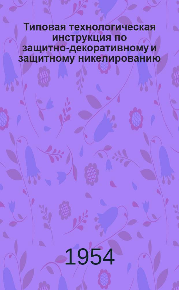 Типовая технологическая инструкция по защитно-декоративному и защитному никелированию : (3-я редакция) : Утв. 15/II-1954 г