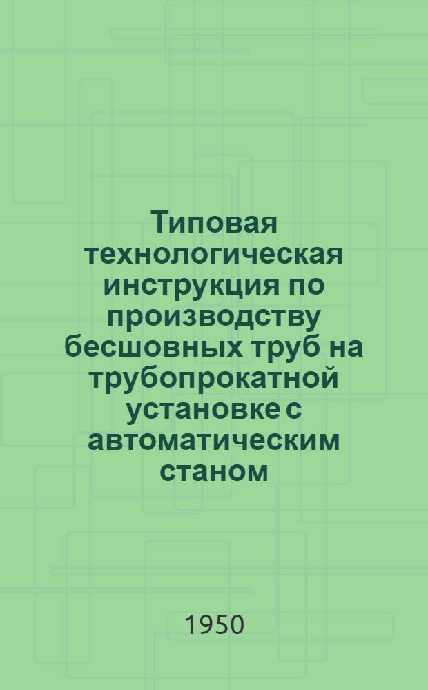 Типовая технологическая инструкция по производству бесшовных труб на трубопрокатной установке с автоматическим станом