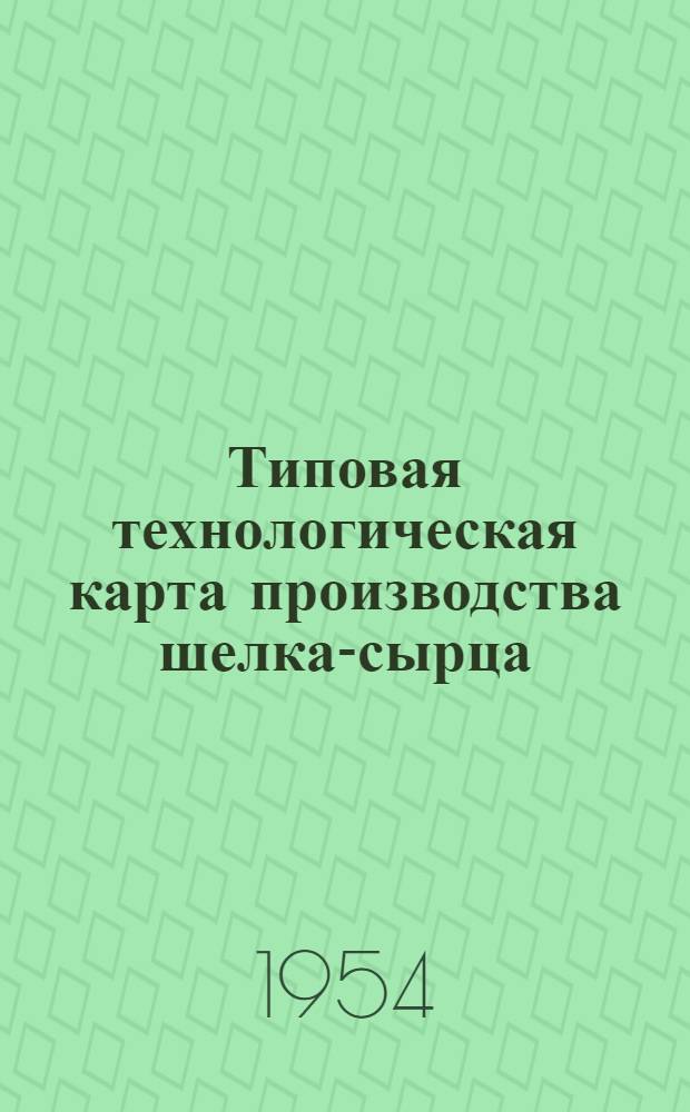 Типовая технологическая карта производства шелка-сырца : Утв. 19/XII-1953 г.