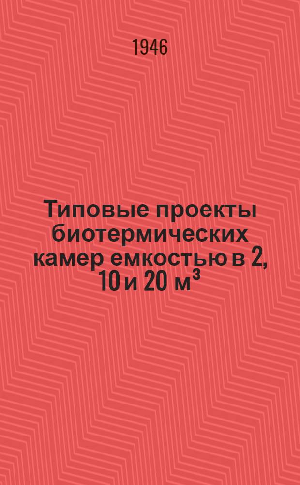 Типовые проекты биотермических камер емкостью в 2, 10 и 20 м³ : Утв. 17/IV-1943 г