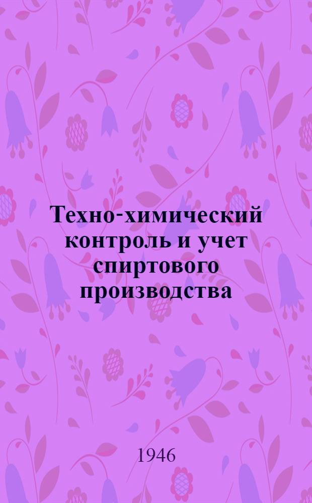 Техно-химический контроль и учет спиртового производства : Утв. УМС ГУУЗ НКПП СССР в качестве учебника для техникумов пищ. пром-сти