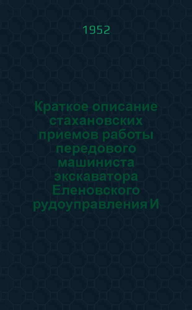 Краткое описание стахановских приемов работы передового машиниста экскаватора Еленовского рудоуправления И.Я. Лихолетова