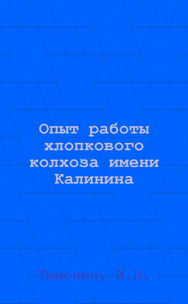 Опыт работы хлопкового колхоза имени Калинина : (Алтын-Кульский район, Андижанская обл.)