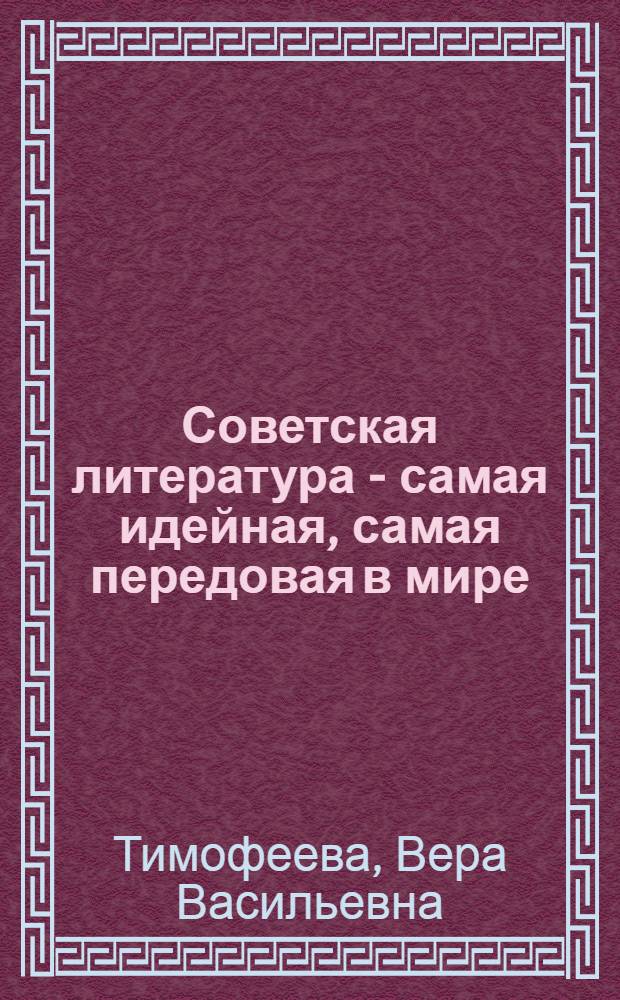 Советская литература - самая идейная, самая передовая в мире : Стенограмма публичной лекции