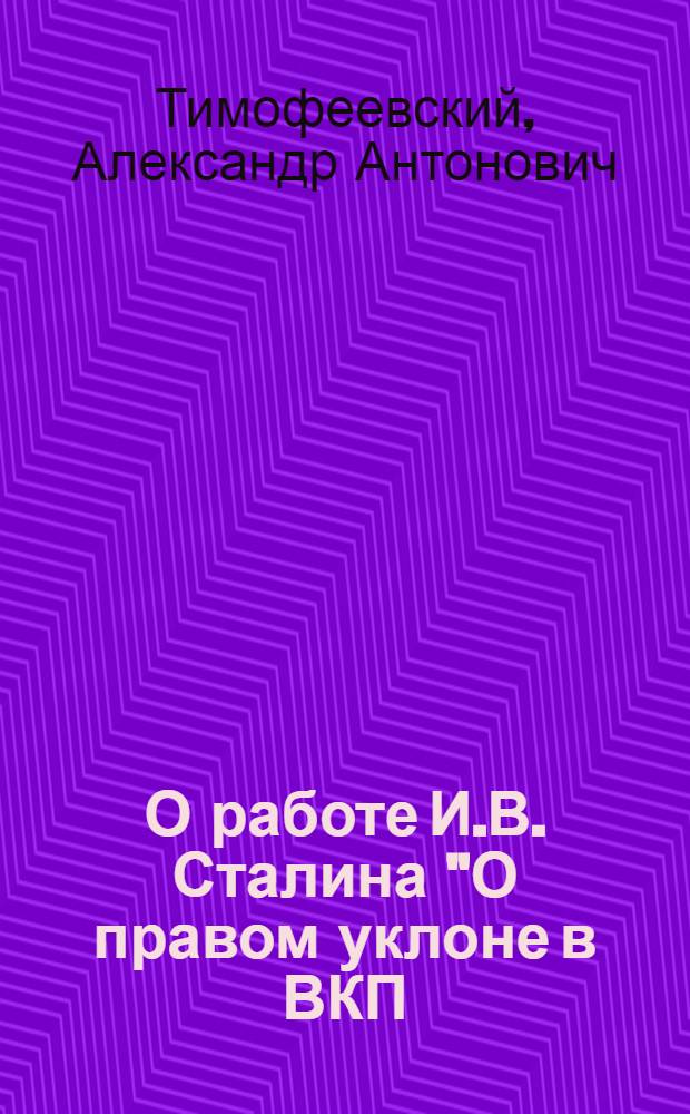 О работе И.В. Сталина "О правом уклоне в ВКП(б)" : Стенограмма публичной лекции, прочит. в Центр. лектории О-ва в Москве
