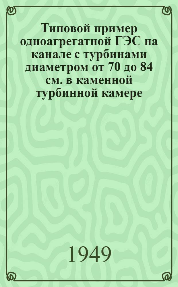 Типовой пример одноагрегатной ГЭС на канале с турбинами диаметром от 70 до 84 см. в каменной турбинной камере