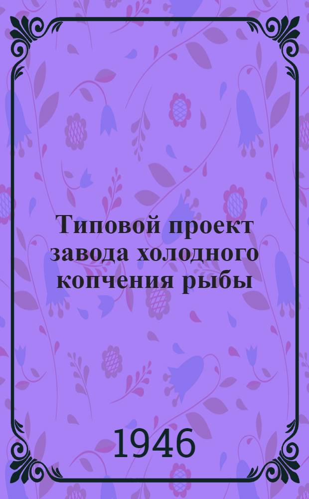 Типовой проект завода холодного копчения рыбы : (Производительность 100 кг в сутки)