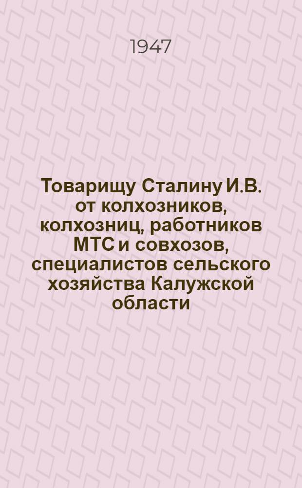 Товарищу Сталину И.В. от колхозников, колхозниц, работников МТС и совхозов, специалистов сельского хозяйства Калужской области : Открытое письмо : Проект : Соц. обязательства по выполнению плана 1947 г. к 30-й годовщине Великой Октябр. соц. революции