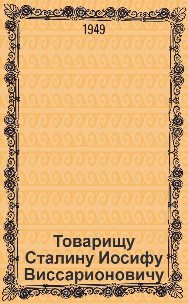 Товарищу Сталину Иосифу Виссарионовичу : От рабочих, работниц, мастеров, инженеров, техников и служащих промышленности, строек и транспорта города Куйбышева и Куйбышевской области : Соц. обязательства по выполнению плана на 1949 г