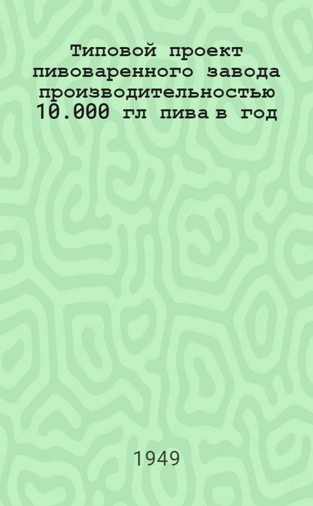 Типовой проект пивоваренного завода производительностью 10.000 гл пива в год : (Типа ПЗ-I-10 и ПЗ-II-10) : Проектное задание