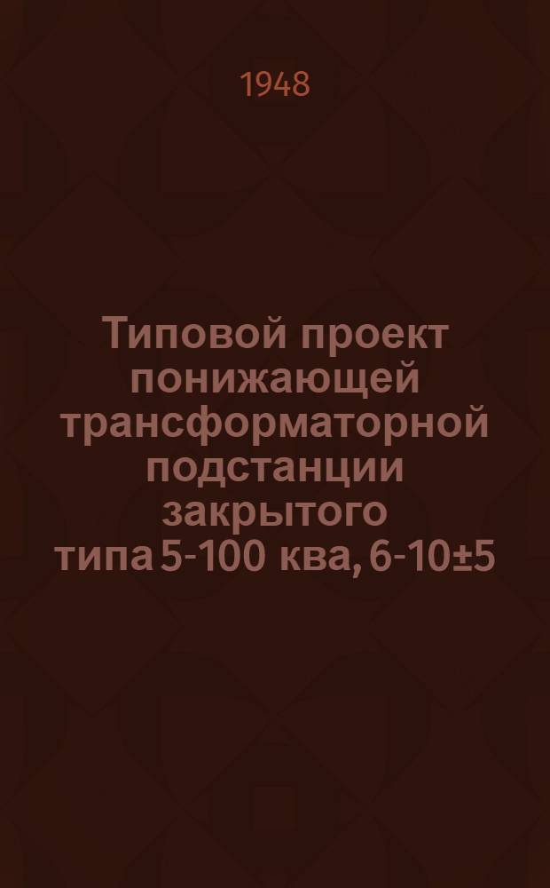 Типовой проект понижающей трансформаторной подстанции закрытого типа 5-100 ква, 6-10±5/0,4-0,23 кв