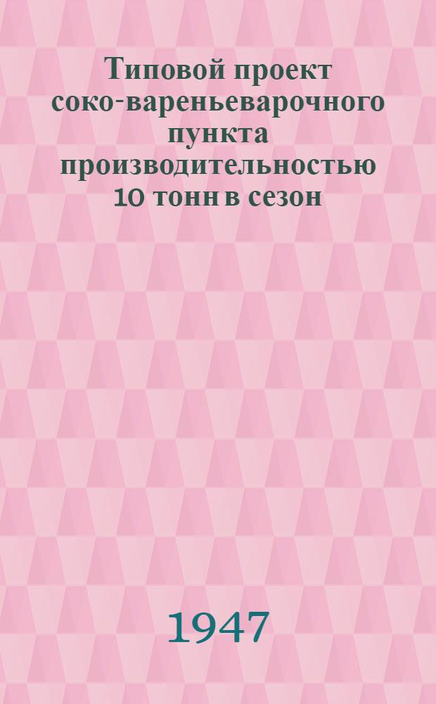 Типовой проект соко-вареньеварочного пункта производительностью 10 тонн в сезон : Проект № 44060/1