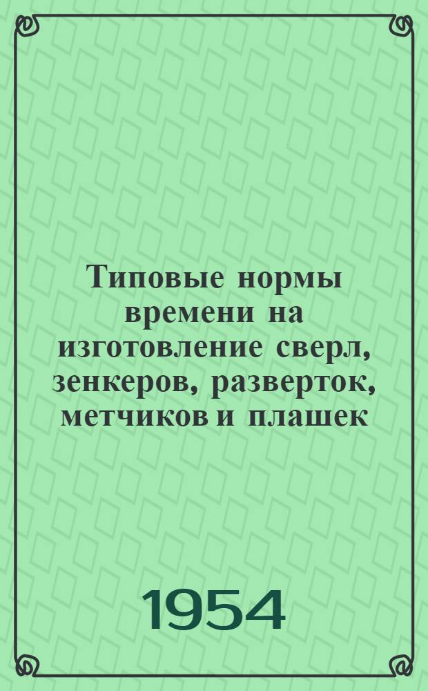 Типовые нормы времени на изготовление сверл, зенкеров, разверток, метчиков и плашек